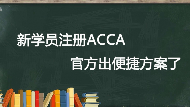 好消息 | 官方公布新学员注册ACCA便捷方案(截止日：2020年4月15日)